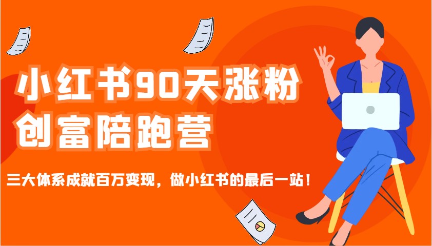 小红书90天涨粉创富陪跑营，三大体系成就百万变现，做小红书的最后一站！-网创小站