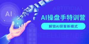 AI-操盘手特训营，解锁AI获客新模式，全面掌握AI商业应用与提示词技巧-网创小站