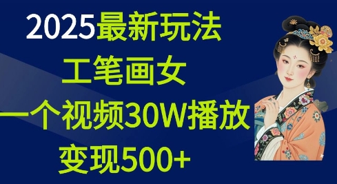 2025最新玩法，工笔画美女，一个视频30万播放变现500+-网创小站