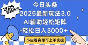 今日头条2025最新玩法3.0，思路简单，复制粘贴，轻松实现矩阵日入3000+-网创小站