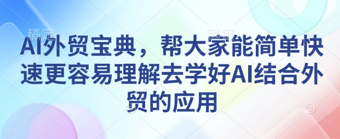 AI外贸宝典，帮大家能简单快速更容易理解去学好AI结合外贸的应用-网创小站