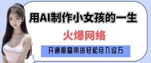 爆火AI小女孩从1岁到80岁制作教程拆解，纯原创制作，日入多张-网创小站