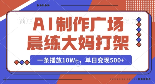 AI制作广场晨练大妈打架，一条播放10W+，单日变现多张【揭秘】-网创小站