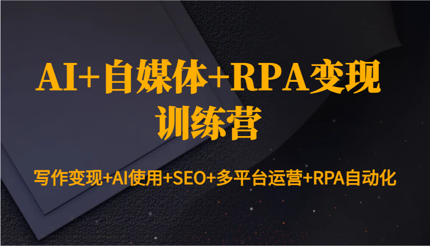 AI+自媒体+RPA变现训练营:写作变现+AI使用+SEO+多平台运营+RPA自动化-网创小站