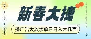 新春大捷，撸广告平台大放水，单日日入大几百，让你收益翻倍，开始你的...-网创小站