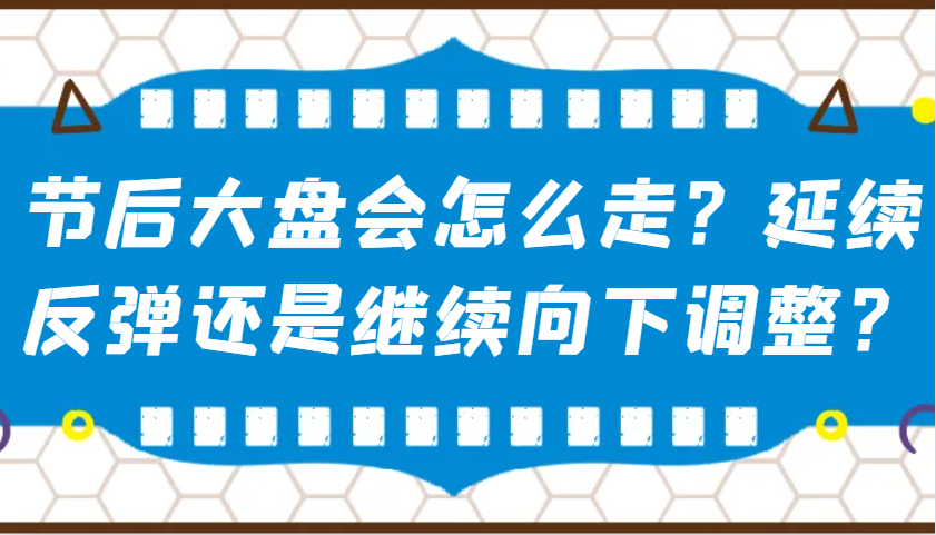 某公众号付费文章：节后大盘会怎么走？延续反弹还是继续向下调整？-网创小站