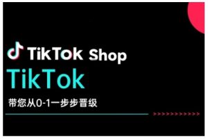 TikTok Shop带您从0-1一步步晋级，开启电商新征程，在TikTok商业领域实现突破与成长-网创小站