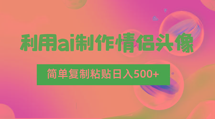 利用ai制作情侣头像,简单复制粘贴日入500+,零成本适合新手制作-网创小站