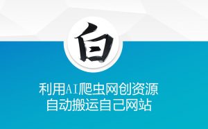 利用AI爬虫网创资源网自动搬运自己网站-网创小站