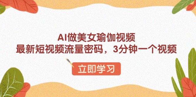 AI做美女瑜伽视频，最新短视频流量密码，3分钟一个视频-网创小站