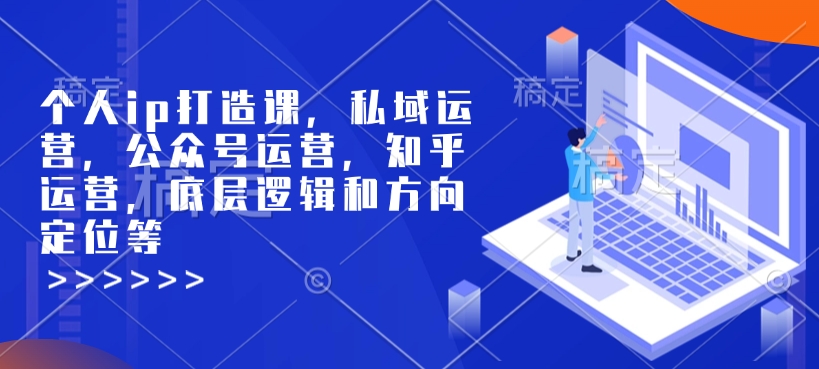 个人ip打造课，私域运营，公众号运营，知乎运营，底层逻辑和方向定位等-网创小站