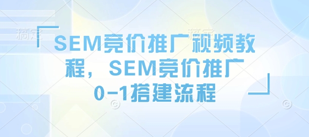 SEM竞价推广视频教程，SEM竞价推广0-1搭建流程-网创小站