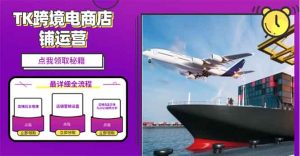 2025TK跨境电商选品趋势0到1店铺搭建最全实操讲解，轻松在家把货卖出国-网创小站