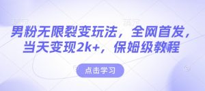 男粉无限裂变玩法，全网首发，当天变现2k+，保姆级教程【永久更新】【揭秘】-网创小站