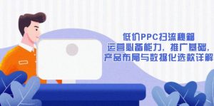 低价PPC扫流秘籍:运营必备能力, 推广基础, 产品布局与数据化选款详解-网创小站