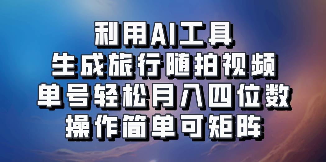 利用AI工具生成旅行随拍视频,单号轻松月入四位数,操作简单可矩阵-网创小站