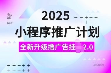 2025小程序推广计划，全新升级撸广告挂JI2.0玩法，日入多张，小白可做【揭秘】-网创小站