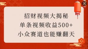 招财视频大揭秘：单条视频收益500+，小众赛道也能挣翻天!-网创小站