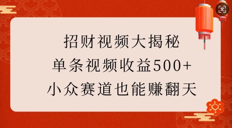 招财视频大揭秘：单条视频收益500+，小众赛道也能挣翻天!-网创小站