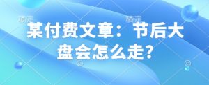 某付费文章：节后大盘会怎么走?-网创小站