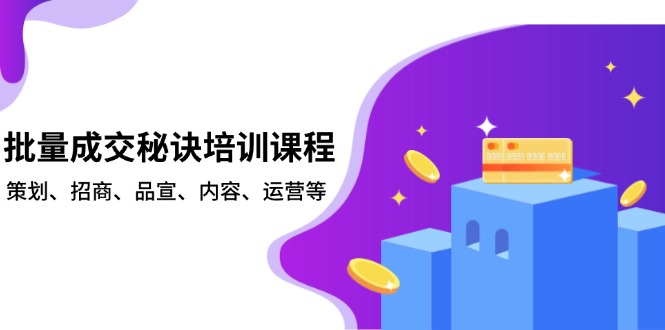 批量成交秘诀培训课程，策划、招商、品宣、内容、运营等-网创小站