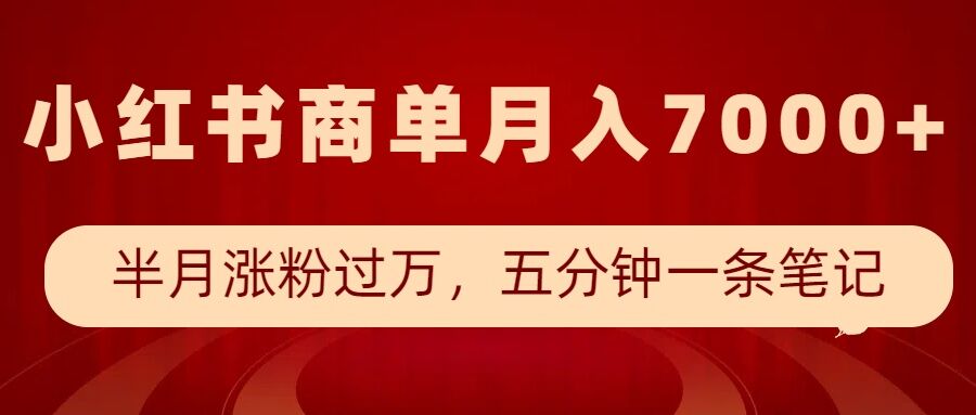 小红书商单最新玩法，半个月涨粉过万，五分钟一条笔记，月入7000+-网创小站