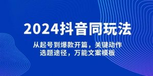 2024抖音同玩法,从起号到爆款开篇,关键动作,选题途径,万能文案模板-网创小站
