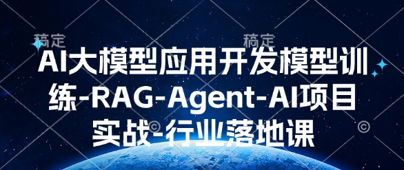 AI大模型应用开发​模型训练-RAG-Agent-AI项目实战-行业落地课-网创小站