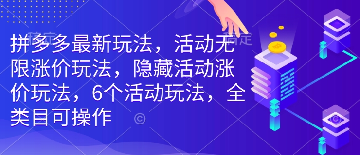 拼多多最新玩法，活动无限涨价玩法，隐藏活动涨价玩法，6个活动玩法，全类目可操作-网创小站
