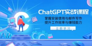 ChatGPT实战课程，掌握安装使用与邮件写作，提升工作效率与赚钱能力-网创小站