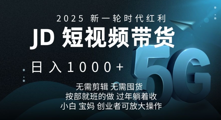 2025新一轮时代红利，JD短视频带货日入1k，无需剪辑，无需囤货，按部就班的做【揭秘】-网创小站
