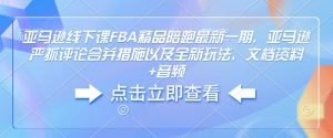亚马逊线下课FBA精品陪跑最新一期，亚马逊严抓评论合并措施以及全新玩法，文档资料+音频-网创小站