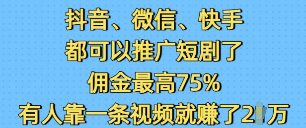 抖音微信快手都可以推广短剧了，佣金最高75%，有人靠一条视频就挣了2W-网创小站