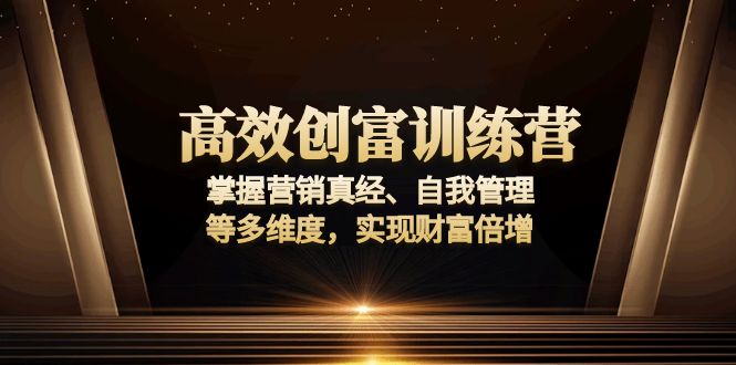 高效创富训练营：掌握营销真经、自我管理等多维度，实现财富倍增-网创小站
