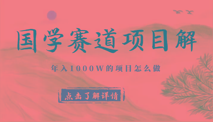 国学赛道项目拆解，全是干货，年入1000W的项目应该怎么做，思维提升-网创小站