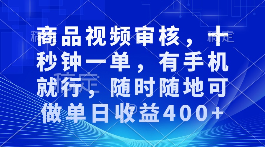 审核视频，十秒钟一单，有手机就行，随时随地可做单日收益400+-网创小站