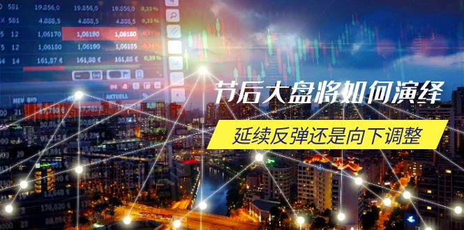 节后大盘将如何演绎，延续反弹还是向下调整，关键时间点和空间位待解-网创小站