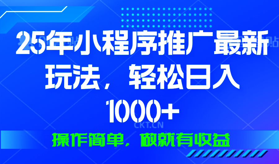 25年微信小程序推广最新玩法，轻松日入1000+，操作简单 做就有收益-网创小站
