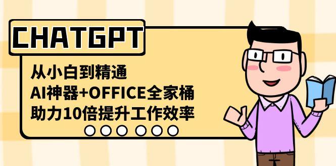 CHATGPT从小白到精通，助力10倍提升工作效率，AI神器+OFFICE全家桶-网创小站