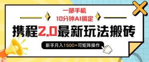 一部手机10分钟AI搞定，携程2.0最新玩法搬砖，新手月入1500+可矩阵操作-网创小站