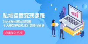 私域运营变现课程，3大体系构建私域蓝图，十大模型解锁私域引流转化秘诀-网创小站