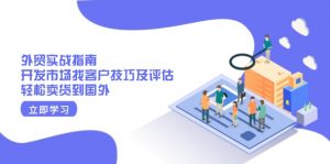 外贸实战指南:开发市场找客户技巧及评估,轻松卖货到国外-网创小站