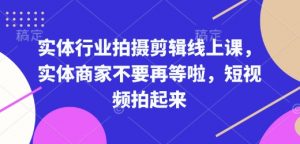 实体行业拍摄剪辑线上课，实体商家不要再等啦，短视频拍起来-网创小站