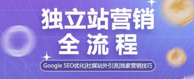 独立站营销全流程,Google SEO优化,社媒站外引流,独家营销技巧-网创小站