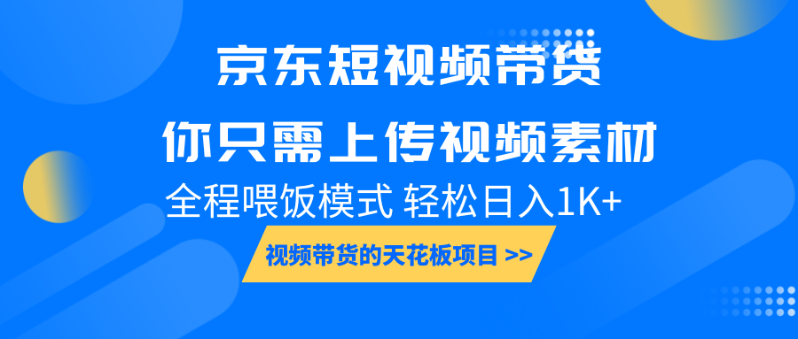 京东短视频带货， 你只需上传视频素材轻松日入1000+， 小白宝妈轻松上手-网创小站