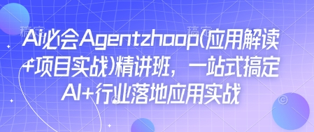 Ai必会Agent(应用解读+项目实战)精讲班，一站式搞定AI+行业落地应用实战-网创小站
