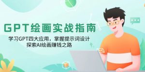 GPT绘画实战指南：学习GPT四大应用，掌握提示词设计，探索AI绘画赚钱之路-网创小站