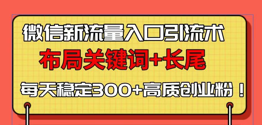 微信新流量入口引流术，布局关键词+长尾，每天稳定300+高质创业粉！-网创小站