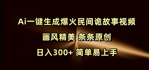 Ai一键生成爆火民间诡故事视频 画风精美 条条原创 日入300+ 简单易上手-网创小站