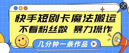 快手短剧卡魔法搬运，不看粉丝数，暴力操作，几分钟一条作品，小白也能快速上手-网创小站